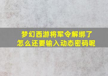 梦幻西游将军令解绑了怎么还要输入动态密码呢