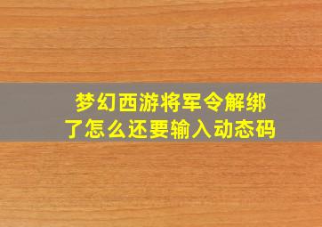 梦幻西游将军令解绑了怎么还要输入动态码