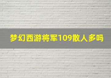 梦幻西游将军109散人多吗