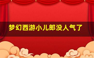 梦幻西游小儿郎没人气了