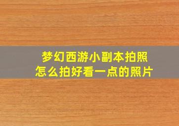 梦幻西游小副本拍照怎么拍好看一点的照片