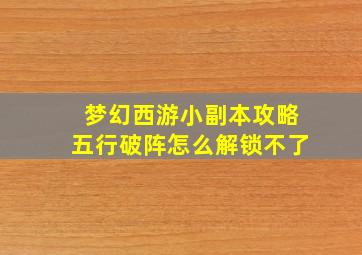 梦幻西游小副本攻略五行破阵怎么解锁不了