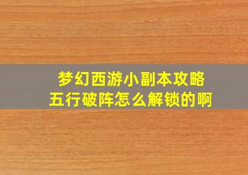 梦幻西游小副本攻略五行破阵怎么解锁的啊