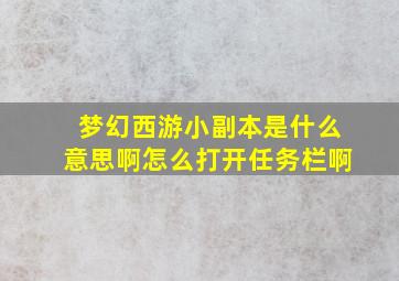 梦幻西游小副本是什么意思啊怎么打开任务栏啊