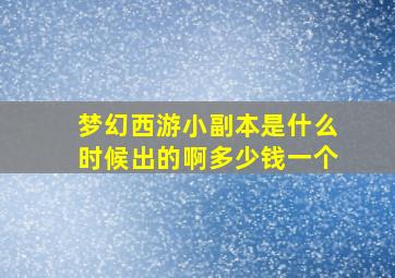 梦幻西游小副本是什么时候出的啊多少钱一个