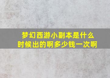 梦幻西游小副本是什么时候出的啊多少钱一次啊