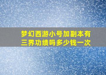 梦幻西游小号加副本有三界功绩吗多少钱一次