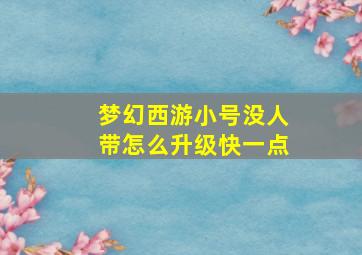 梦幻西游小号没人带怎么升级快一点