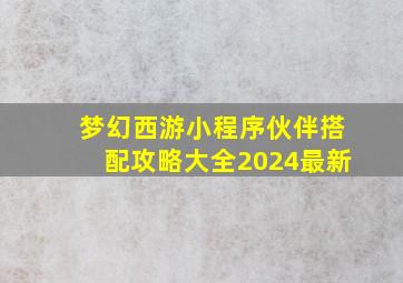 梦幻西游小程序伙伴搭配攻略大全2024最新