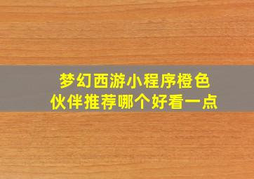 梦幻西游小程序橙色伙伴推荐哪个好看一点