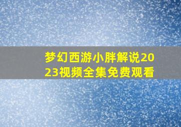 梦幻西游小胖解说2023视频全集免费观看