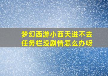 梦幻西游小西天进不去任务栏没剧情怎么办呀