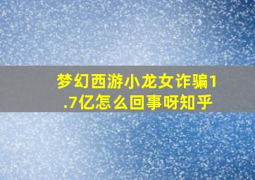 梦幻西游小龙女诈骗1.7亿怎么回事呀知乎