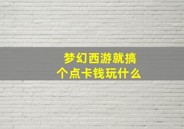 梦幻西游就搞个点卡钱玩什么