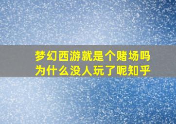 梦幻西游就是个赌场吗为什么没人玩了呢知乎