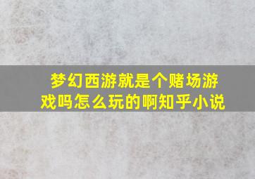 梦幻西游就是个赌场游戏吗怎么玩的啊知乎小说