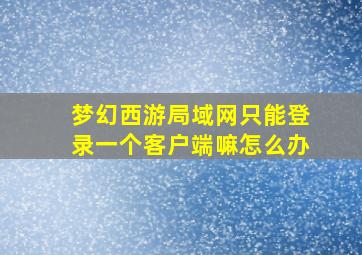 梦幻西游局域网只能登录一个客户端嘛怎么办