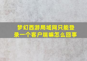 梦幻西游局域网只能登录一个客户端嘛怎么回事