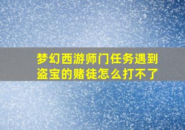 梦幻西游师门任务遇到盗宝的赌徒怎么打不了