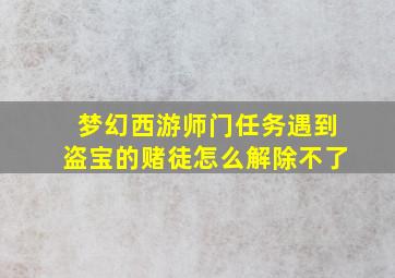 梦幻西游师门任务遇到盗宝的赌徒怎么解除不了