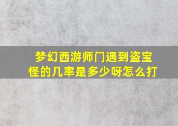 梦幻西游师门遇到盗宝怪的几率是多少呀怎么打