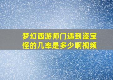 梦幻西游师门遇到盗宝怪的几率是多少啊视频