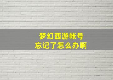 梦幻西游帐号忘记了怎么办啊