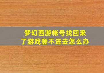 梦幻西游帐号找回来了游戏登不进去怎么办