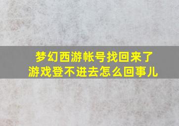 梦幻西游帐号找回来了游戏登不进去怎么回事儿