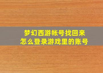 梦幻西游帐号找回来怎么登录游戏里的账号