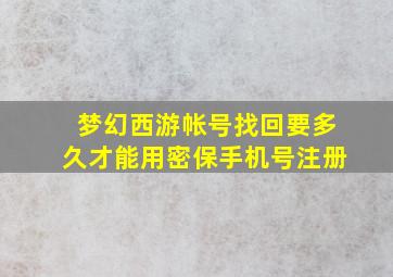 梦幻西游帐号找回要多久才能用密保手机号注册