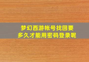 梦幻西游帐号找回要多久才能用密码登录呢