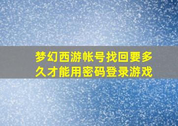 梦幻西游帐号找回要多久才能用密码登录游戏