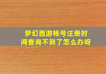 梦幻西游帐号注册时间查询不到了怎么办呀