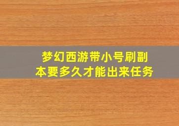 梦幻西游带小号刷副本要多久才能出来任务