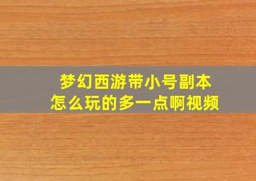 梦幻西游带小号副本怎么玩的多一点啊视频