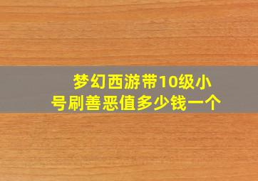 梦幻西游带10级小号刷善恶值多少钱一个