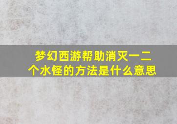 梦幻西游帮助消灭一二个水怪的方法是什么意思