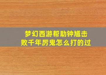 梦幻西游帮助钟馗击败千年厉鬼怎么打的过