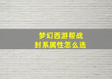 梦幻西游帮战封系属性怎么选