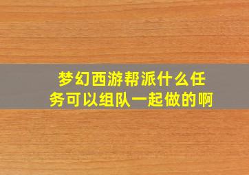 梦幻西游帮派什么任务可以组队一起做的啊