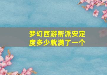 梦幻西游帮派安定度多少就满了一个