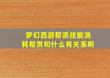 梦幻西游帮派技能消耗帮贡和什么有关系啊