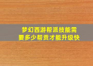 梦幻西游帮派技能需要多少帮贡才能升级快