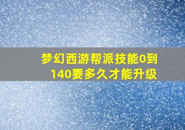 梦幻西游帮派技能0到140要多久才能升级