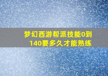 梦幻西游帮派技能0到140要多久才能熟练