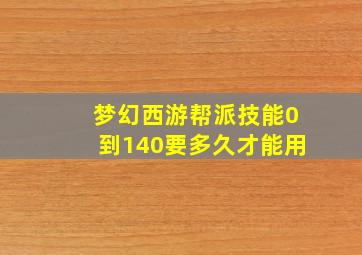 梦幻西游帮派技能0到140要多久才能用