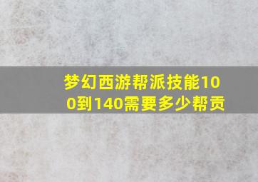 梦幻西游帮派技能100到140需要多少帮贡