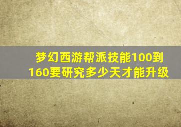 梦幻西游帮派技能100到160要研究多少天才能升级