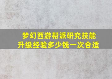 梦幻西游帮派研究技能升级经验多少钱一次合适